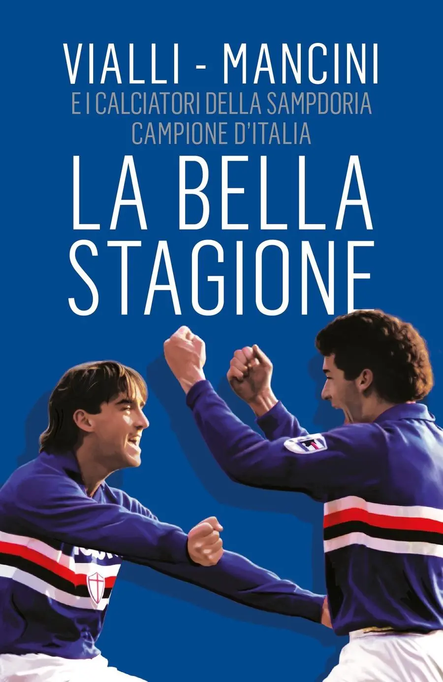 Il bacio al pallone. Lo spirito vincente di Mancini e Vialli dallo scudetto  della Sampdoria alla